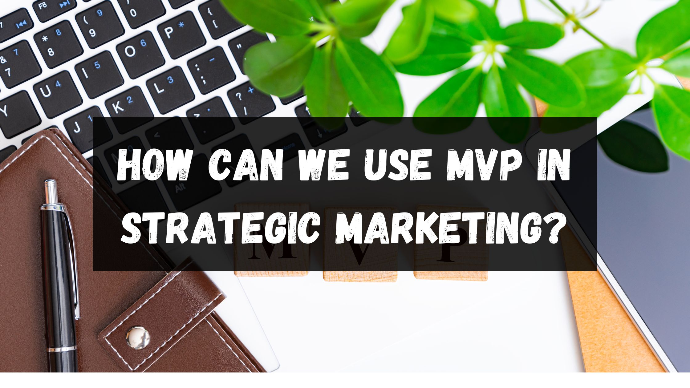 #6 How can we use MVP in strategic marketing?